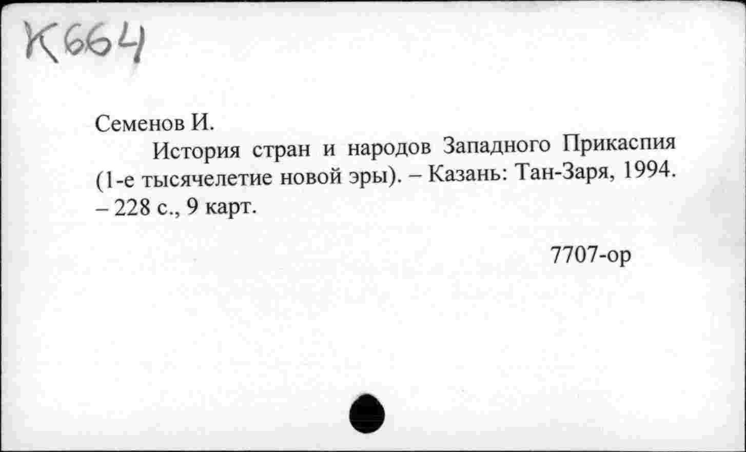 ﻿к&ч
Семенов И.
История стран и народов Западного Прикаспия (1-е тысячелетие новой эры). — Казань: Тан-Заря, 1994. - 228 с., 9 карт.
7707-ор